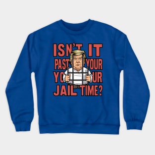 Isn't It Past Your Jail Time Trump Crewneck Sweatshirt